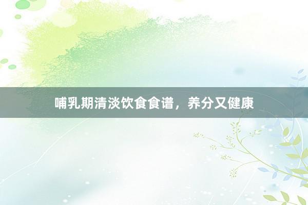 哺乳期清淡饮食食谱，养分又健康